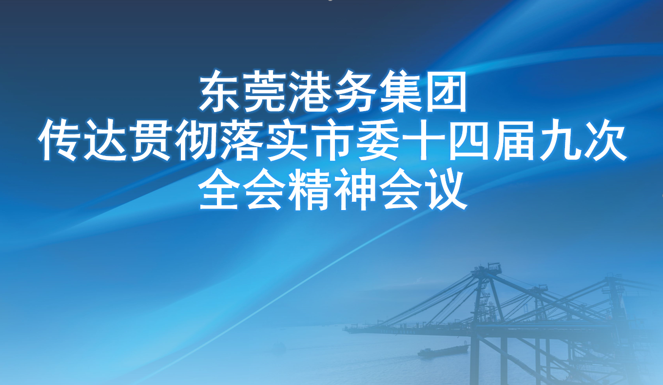 东莞港务集团传达贯彻落实市委十四届九次全会精神会议